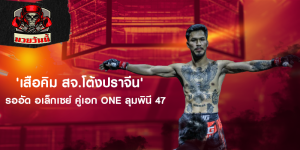 'เสือคิม สจ.โต้งปราจีน' รออัด อเล็กเซย์ คู่เอก ONE ลุมพินี 47