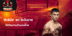 'สิทธิชัย' ยก ตะวันฉาย ไร้เทียมทานด้านมวยไทย